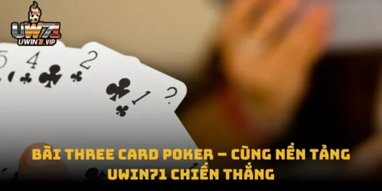 Bài Three Card Poker – Cùng Nền Tảng Uwin71 Chiến Thắng