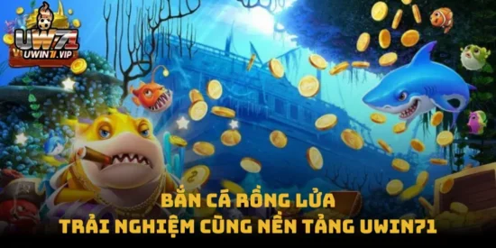 Bắn Cá Rồng Lửa – Trải Nghiệm Cùng Nền Tảng uwin71