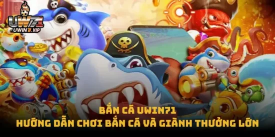 Bắn Cá uwin71 – Hướng Dẫn Chơi Bắn Cá và Giành Thưởng Lớn