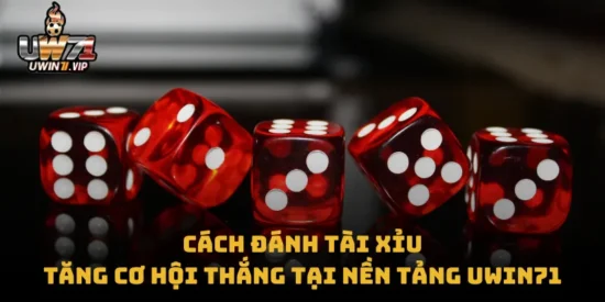 Cách Đánh Tài Xỉu – Tăng Cơ Hội Thắng Tại Nền Tảng Uwin71