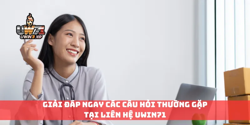 Giải đáp ngay các câu hỏi thường gặp tại liên hệ Uwin71