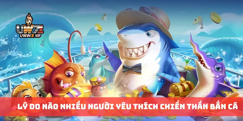 Lý do nào nhiều người yêu thích chiến thần bắn cá