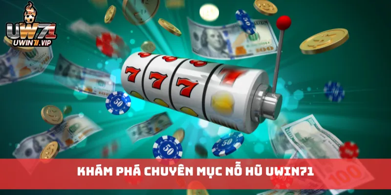 Khám phá chuyên mục Nỗ Hũ uwin71
