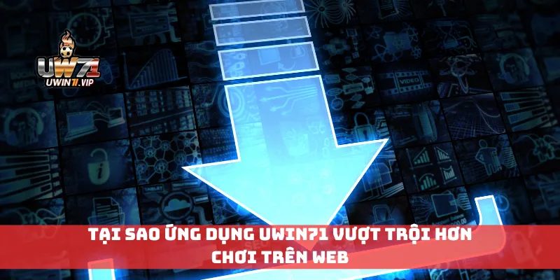 Tại sao ứng dụng Uwin71 vượt trội hơn chơi trên web